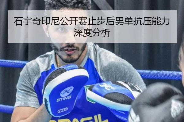 石宇奇印尼公开赛止步后男单抗压能力深度分析